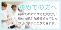 初めてのアナタでも大丈夫！
整体技術から経営術までしっ
かりと学ぶことができます。